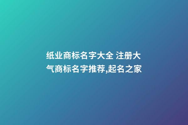 纸业商标名字大全 注册大气商标名字推荐,起名之家-第1张-商标起名-玄机派